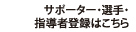 サポーター・選手・<br>指導者登録はこちら